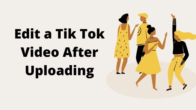 How to Edit a Tik Tok Video After uploading? Simple Answer