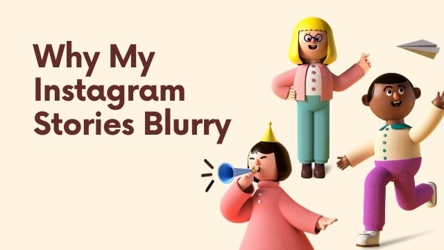 why are my Instagram stories blurry?