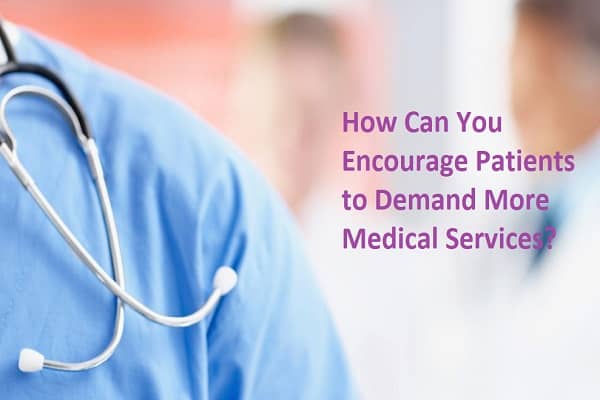 How Can You Encourage Patients to Demand More Medical Services?