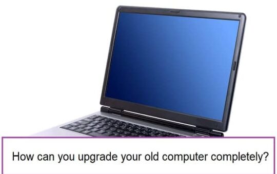 How can you upgrade your old computer completely?