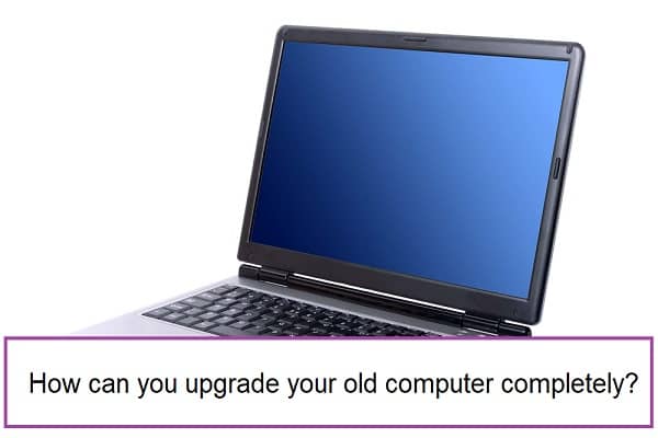 upgrade your old computer completely
